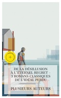 Cover: De la D&eacute;sillusion &agrave; l'&Eacute;ternel Regret - 3 Romans Classiques de l'Id&eacute;al Perdu - e-artnow Collections
