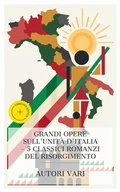Cover: Grandi Opere sull'Unit&agrave; d'Italia - 5 Classici Romanzi del Risorgimento - e-artnow Collections