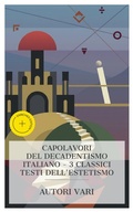 Cover: Capolavori del Decadentismo Italiano - 3 Classici Testi dell'Estetismo - e-artnow Collections