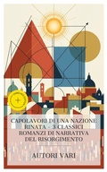 Cover: Capolavori di una Nazione Rinata - 3 Classici Romanzi di Narrativa del Risorgimento - e-artnow Collections