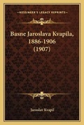 Cover: Basne Jaroslava Kvapila, 1886-1906 (1907) - Kessinger Publishing