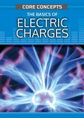 Cover: The Basics of Electric Charge - Rosen Publishing Group, Inc