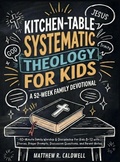 Cover: Kitchen-Table Systematic Theology for Kids, A 52-Week Family Devotional - Systematic Theology in Real-Life