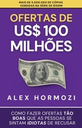 Cover: Ofertas de US$ 100 milh&otilde;es: Como fazer ofertas t&atilde;o boas que as pessoas se sintam idiotas de recusar (Acquisition.com $100M Series) - Alex Hormozi