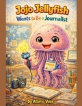 Cover: Jojo Jellyfish Wants to Be a Journalist - The Alphabet of Becoming