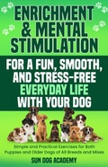 Cover: Enrichment & Mental Stimulation for a Fun, Smooth, and Stress-Free Everyday Life with Your Dog: Simple and Practical Mental Exercises for Both Puppies and Older Dogs of All Breeds and Mixes (Fun Dog Training, #2) - Sun Dog Academy