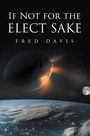 Cover: If Not For the Elect Sake - Christian Faith Publishing, Inc.