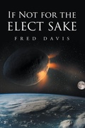 Cover: If Not For the Elect Sake - Christian Faith Publishing, Inc.