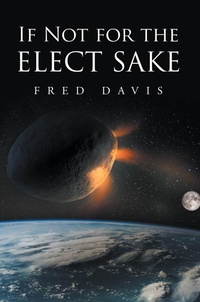 Enlarge image Cover: If Not For the Elect Sake - Christian Faith Publishing, Inc.