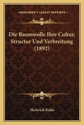 Cover: Die Baumwolle Ihre Cultur, Structur Und Verbreitung (1892) - Kessinger Publishing