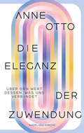 Cover: Die Eleganz der Zuwendung: &Uuml;ber den Wert dessen, was uns verbindet - Nagel & Kimche
