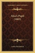Cover: Alice's Pupil (1883) - Kessinger Publishing