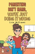 Cover: Parenting Isn't Hard, You're Just Doing It Wrong - Page Publishing, Inc.