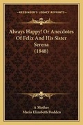 Cover: Always Happy! Or Anecdotes Of Felix And His Sister Serena (1848) - Kessinger Publishing