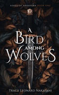 Cover: A Bird Among Wolves (Ashes of Akkavara, #1) - Tracy Leonard Nakatani