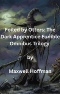 Cover: Foiled by Otters: The Dark Apprentice Fumble Omnibus Trilogy - Maxwell Hoffman