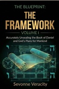 Cover: The Blueprint Volume I - The Framework: Foundations, Interpretive Guardrails, and Understanding of the End Times (The Blueprint Series: Accurately Unsealing the Book of Daniel and God's Plans for the End Times, #1) - Sevonne Veracity