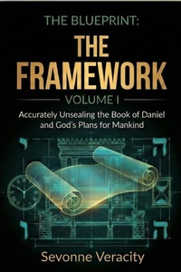 Enlarge image Cover: The Blueprint Volume I - The Framework: Foundations, Interpretive Guardrails, and Understanding of the End Times (The Blueprint Series: Accurately Unsealing the Book of Daniel and God's Plans for the End Times, #1) - Sevonne Veracity