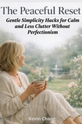 Cover: The Peaceful Reset: Gentle Simplicity Hacks for Calm and Less Clutter Without Perfectionism - Kevin Chong