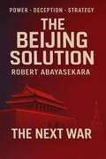Cover: The Beijing Solution (The Asian Power Shift Series, #1) - Robert Abayasekara Publishing