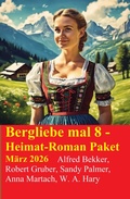 Cover: Bergliebe mal 8 - Heimat-Roman Paket M&auml;rz 2026 - Alfredbooks