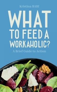 Enlarge image Cover: What to Feed a Workaholic? - Kristina BABI