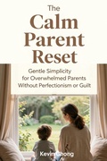 Cover: The Calm Parent Reset: Gentle Simplicity for Overwhelmed Parents Without Perfectionism or Guilt - Kevin Chong