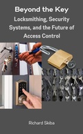 Cover: Beyond the Key: Locksmithing, Security Systems, and the Future of Access Control - Richard Skiba