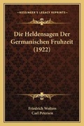 Cover: Die Heldensagen Der Germanischen Fruhzeit (1922) - Kessinger Publishing