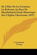 Cover: De L'Idee De La Creation; La Reforme Au Pays De Montbeliard; Etude Historique Sur L'Eglise Chretienne (1872) - Kessinger Publishing