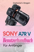 Cover: Sony A7R V Benutzerhandbuch f&uuml;r Anf&auml;nger - Carbone S. Grogan