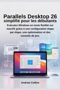 Cover: Parallels Desktop 26 simplifi&eacute; pour les d&eacute;butants - Collins, Andrew