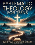 Cover: Systematic Theology for Teens - Build Your Statement of Faith - Systematic Theology in Real-Life