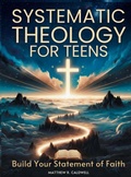 Cover: Systematic Theology for Teens - Build Your Statement of Faith - Systematic Theology in Real-Life