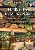 Cover: Heilkr&auml;fte der Mutter Natur I Pflanzen als Quelle der Heilung und Inspiration - epubli