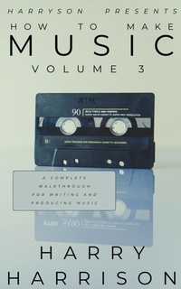 Enlarge image Cover: Harryson Presents How to Make Music: Volume 3: A Complete Walkthrough for Writing and Producing Music - Harry Harrison
