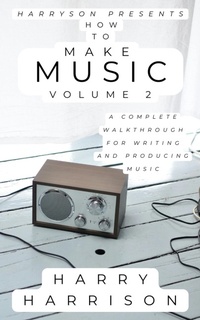 Enlarge image Cover: Harryson Presents How to Make Music: Volume 2: A Complete Walkthrough for Writing and Producing Music - Harry Harrison