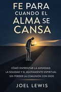 Cover: FE PARA CUANDO EL ALMA SE CANSA: C&Oacute;MO ENFRENTAR LA ANSIEDAD, LA SOLEDAD Y EL AGOTAMIENTO ESPIRITUAL SIN PERDER LA COMUNI&Oacute;N CON DIOS - Joel Lewis
