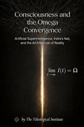 Cover: Consciousness and the Omega Convergence: Artificial Superintelligence, Indra's Net and the Architecture of Reality (The Omega Convergence Series) - The Teleological Institute