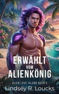 Cover: Erw&auml;hlt vom Alienk&ouml;nig (Alien Love Island (German), #5) - Lindsey Loucks