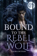 Cover: Bound to The Rebel Wolf (A Werewolf Romance and Alpha Male Rejection, #1) - Laura Dutton