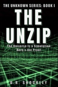 Cover: THE UNZIP: The Universe Is a Simulation. Here's the Proof (The Unknown, #1) - David Shockley