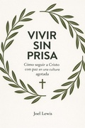 Cover: VIVIR SIN PRISA: C&oacute;mo seguir a Cristo con paz en una cultura agotada - Joel Lewis