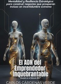 Cover: El ADN del Emprendedor Inquebrantable. Mentalidad y Resiliencia Estrat&eacute;gica para construir negocios que prosperan incluso en incertidumbre extrema - Carlos Cardenas Verde