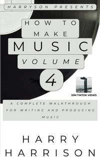 Enlarge image Cover: Harryson Presents How to Make Music: Volume 4: A Complete Walkthrough for Writing and Producing Music - Harry Harrison