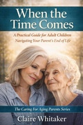 Cover: When the Time Comes - A Practical Guide For Adult Children Navigating Your Parent's End Of Life (Caring For Aging Parents Series, #5) - Clear Ledger Publishing