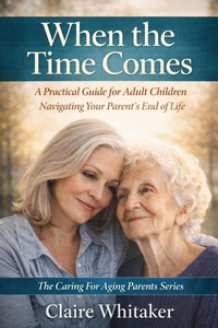 Enlarge image Cover: When the Time Comes - A Practical Guide For Adult Children Navigating Your Parent's End Of Life (Caring For Aging Parents Series, #5) - Clear Ledger Publishing
