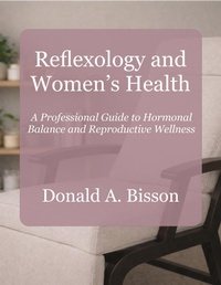 Enlarge image Cover: Reflexology and Women's Health - A Professional Guide to Hormonal Balance and Reproductive Wellness - Donald Bisson