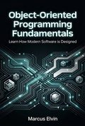 Cover: Object-Oriented Programming Fundamentals: Learn How Modern Software is Designed - Marcus Elvin
