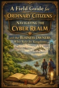 Cover: A Field Guide for Ordinary Citizens Navigating the Cyber Realm and the Business Owners who Rule its Kingdoms (The Secret Realms of the Modern World, and Stuff, #1) - The Realm Cartographer